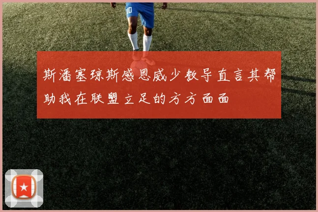 斯潘塞琼斯感恩威少教导直言其帮助我在联盟立足的方方面面