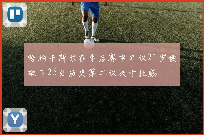 哈珀卡斯尔在季后赛中年仅21岁便砍下25分历史第二仅次于杜威