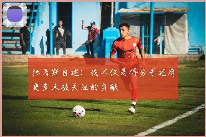 托马斯自述：我不仅是得分手还有更多未被关注的贡献