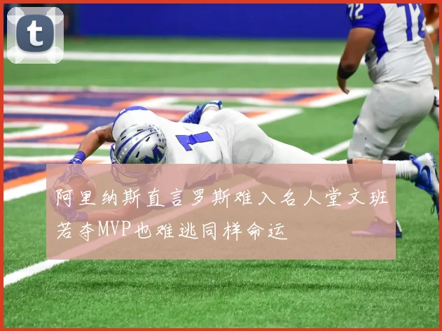 阿里纳斯直言罗斯难入名人堂文班若夺MVP也难逃同样命运