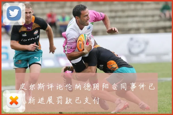 皮尔斯评论伦纳德阴阳合同事件已无新进展罚款已支付