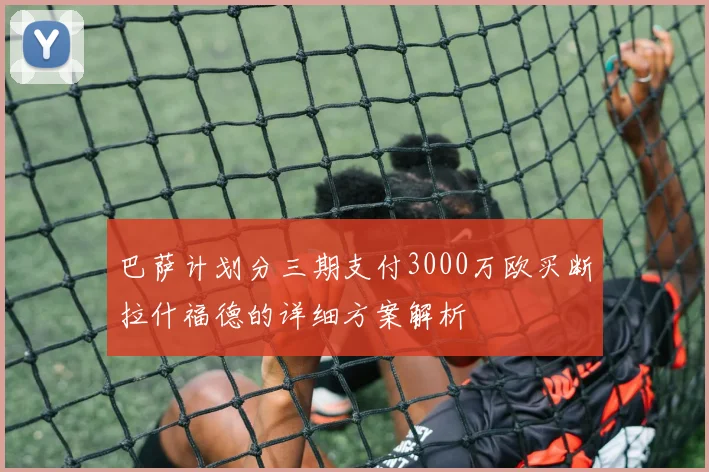 巴萨计划分三期支付3000万欧买断拉什福德的详细方案解析