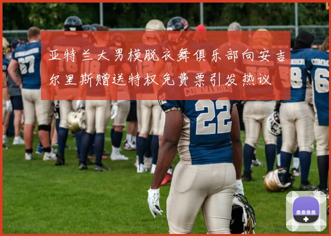 亚特兰大男模脱衣舞俱乐部向安吉尔里斯赠送特权免费票引发热议