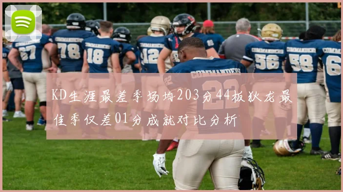 KD生涯最差季场均203分44板狄龙最佳季仅差01分成就对比分析