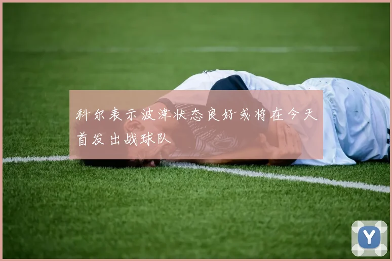 科尔表示波津状态良好或将在今天首发出战球队