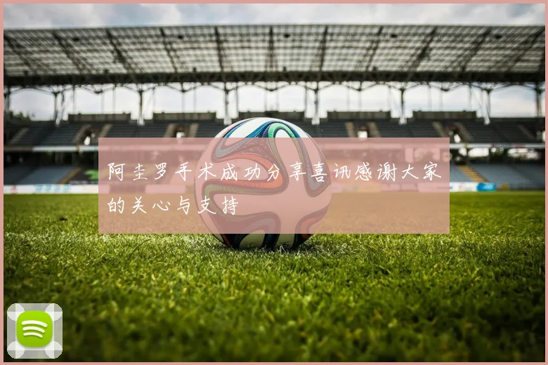 阿圭罗手术成功分享喜讯感谢大家的关心与支持