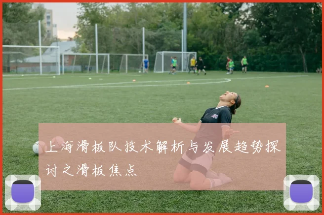 上海滑板队技术解析与发展趋势探讨之滑板焦点
