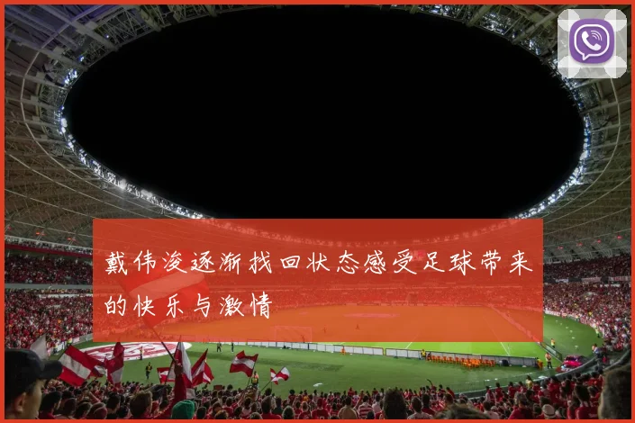 戴伟浚逐渐找回状态感受足球带来的快乐与激情