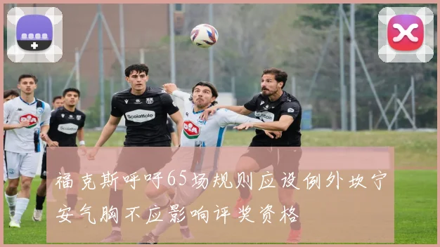 福克斯呼吁65场规则应设例外坎宁安气胸不应影响评奖资格