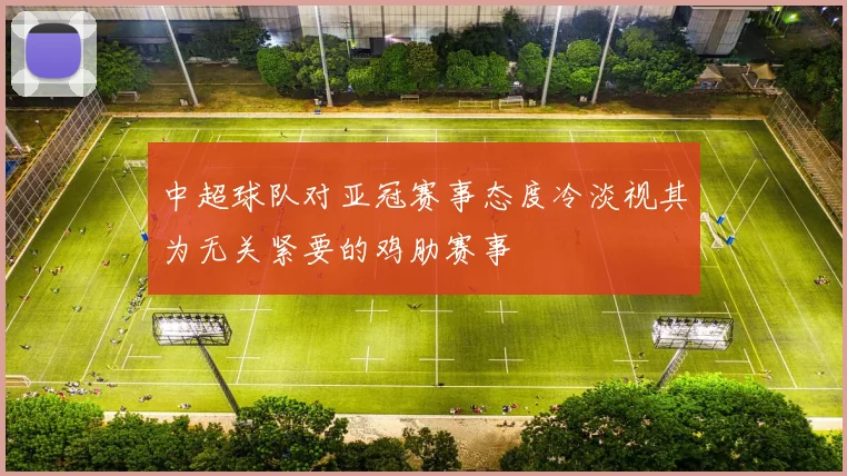中超球队对亚冠赛事态度冷淡视其为无关紧要的鸡肋赛事