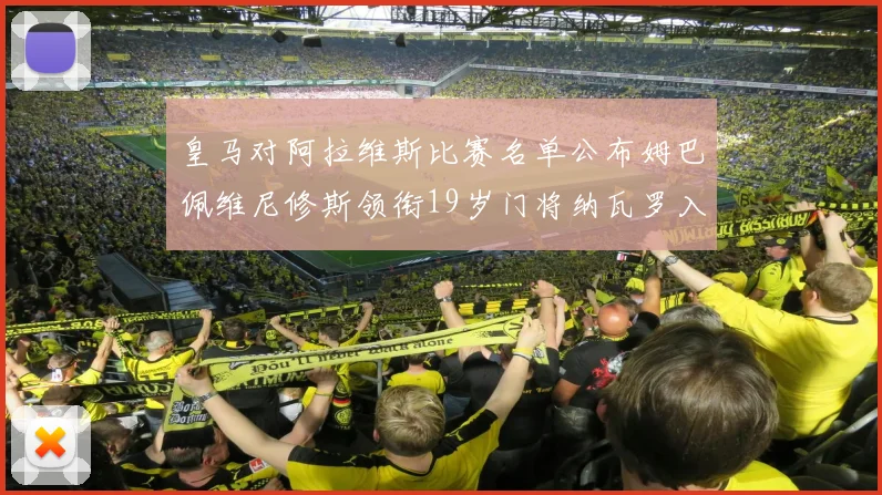 皇马对阿拉维斯比赛名单公布姆巴佩维尼修斯领衔19岁门将纳瓦罗入选